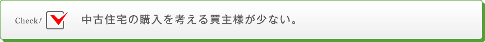 中古住宅の購入を考える買主様が少ない